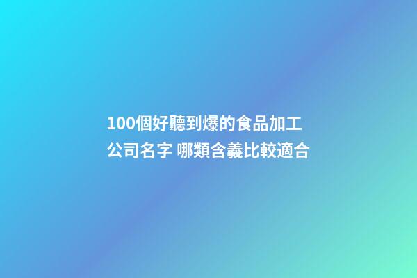 100個好聽到爆的食品加工公司名字 哪類含義比較適合-第1張-公司起名-玄機派